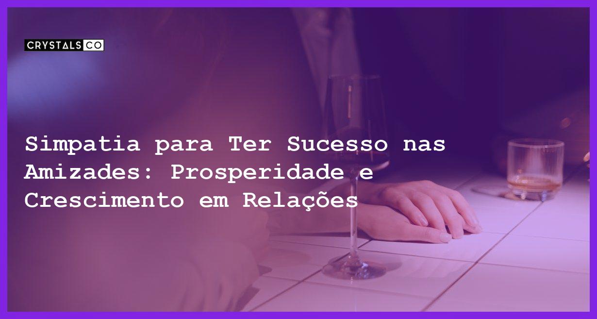 Simpatia para Ter Sucesso nas Amizades: Prosperidade e Crescimento em Relações - Simpatia PARA TER SUCESSO NAS AMIZADES