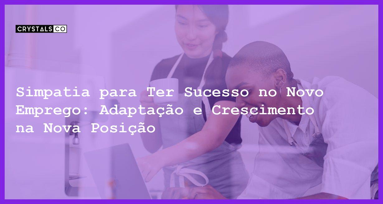 Simpatia para Ter Sucesso no Novo Emprego: Adaptação e Crescimento na Nova Posição - Simpatia PARA TER SUCESSO NO NOVO EMPREGO