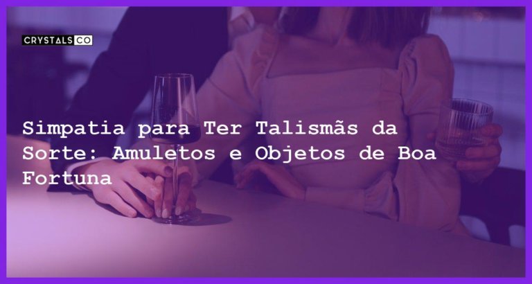 Simpatia para Ter Talismãs da Sorte: Amuletos e Objetos de Boa Fortuna - Simpatia PARA TER TALISMÃS DA SORTE