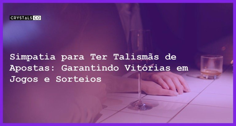 Simpatia para Ter Talismãs de Apostas: Garantindo Vitórias em Jogos e Sorteios - Simpatia PARA TER TALISMÃS DE APOSTAS