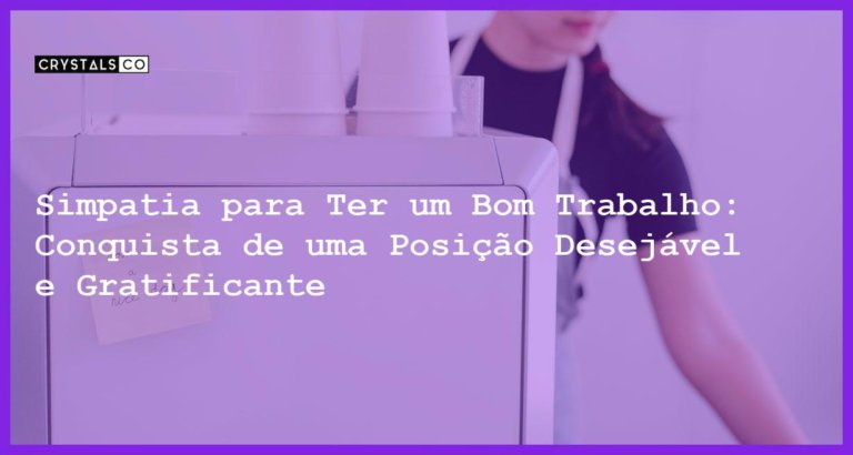 Simpatia para Ter um Bom Trabalho: Conquista de uma Posição Desejável e Gratificante - Simpatia PARA TER UM BOM TRABALHO