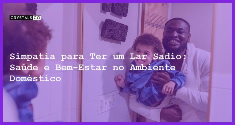 Simpatia para Ter um Lar Sadio: Saúde e Bem-Estar no Ambiente Doméstico - Simpatia PARA TER UM LAR SADIO