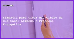 Simpatia para Tirar Mau-Olhado da Sua Casa: Limpeza e Proteção Energética - Simpatia PARA TIRAR MAU-OLHADO DA SUA CASA