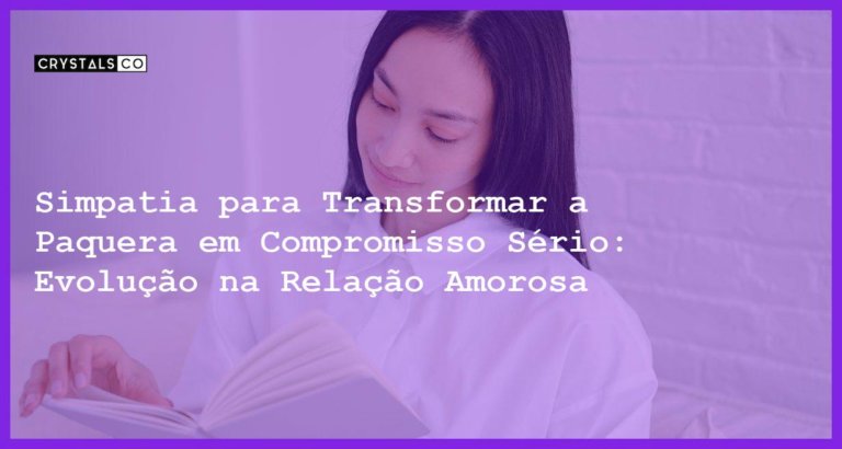 Simpatia para Transformar a Paquera em Compromisso Sério: Evolução na Relação Amorosa - Simpatia PARA TRANSFORMAR A PAQUERA EM COMPROMISSO SÉRIO