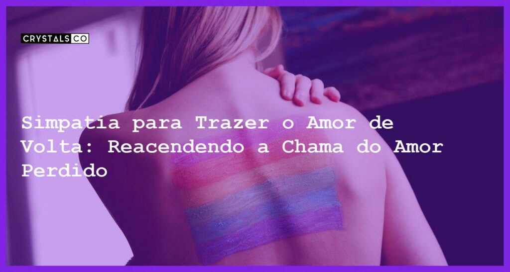 Simpatia para Trazer o Amor de Volta: Reacendendo a Chama do Amor Perdido - Simpatia PARA TRAZER O AMOR DE VOLTA