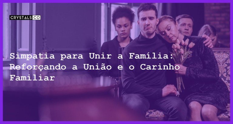 Simpatia para Unir a Família: Reforçando a União e o Carinho Familiar - Simpatia PARA UNIR A FAMÍLIA