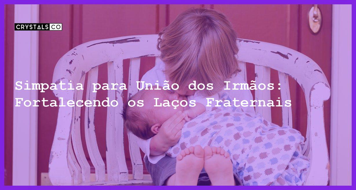 Simpatia para União dos Irmãos: Fortalecendo os Laços Fraternais - Simpatia PARA UNIÃO DOS IRMÃOS