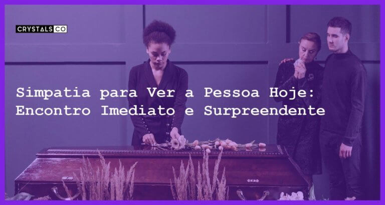 Simpatia para Ver a Pessoa Hoje: Encontro Imediato e Surpreendente - Simpatia PARA VER A PESSOA HOJE