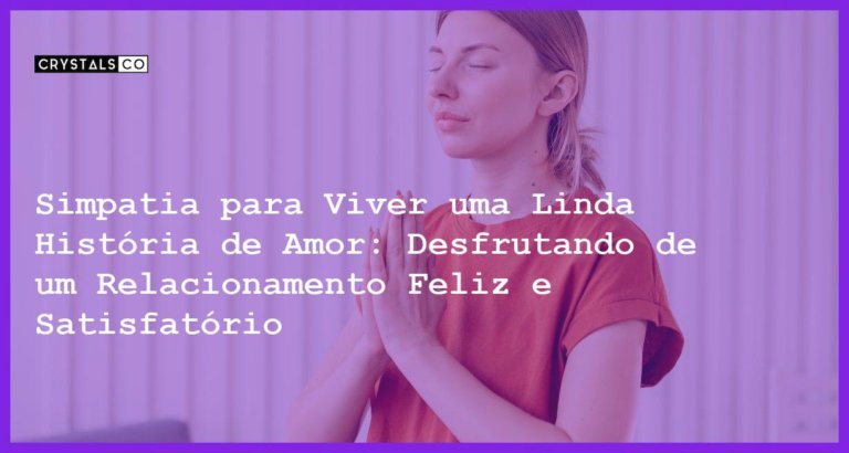 Simpatia para Viver uma Linda História de Amor: Desfrutando de um Relacionamento Feliz e Satisfatório - Simpatia PARA VIVER UMA LINDA HISTÓRIA DE AMOR