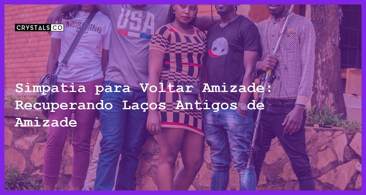 Simpatia para Voltar Amizade: Recuperando Laços Antigos de Amizade - Simpatia PARA VOLTAR AMIZADE