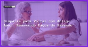 Simpatia para Voltar com Antigo Amor: Renovando Laços do Passado - Simpatia PARA VOLTAR COM ANTIGO AMOR