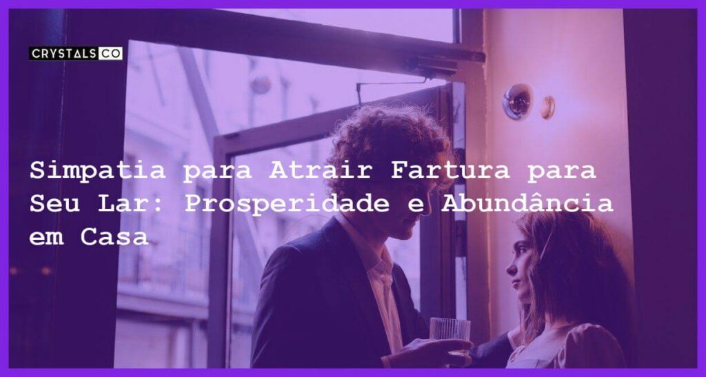 Simpatia para Atrair Fartura para Seu Lar: Prosperidade e Abundância em Casa - Simpatia SIMPATIA PARA ATRAIR FARTURA PARA SEU LAR