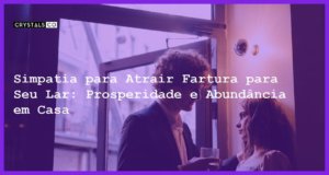 Simpatia para Atrair Fartura para Seu Lar: Prosperidade e Abundância em Casa - Simpatia SIMPATIA PARA ATRAIR FARTURA PARA SEU LAR