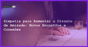 Simpatia para Aumentar o Círculo de Amizade: Novos Encontros e Conexões - Simpatia SIMPATIA PARA AUMENTAR O CÍRCULO DE AMIZADE