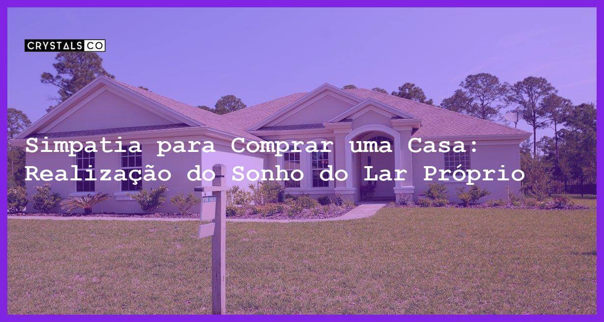 Simpatia para Comprar uma Casa: Realização do Sonho do Lar Próprio - Simpatia SIMPATIA PARA COMPRAR UMA CASA