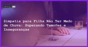 Simpatia para Filha Não Ter Medo de Chuva: Superando Temores e Inseguranças - Simpatia SIMPATIA PARA FILHA NÃO TER MEDO DE CHUVA