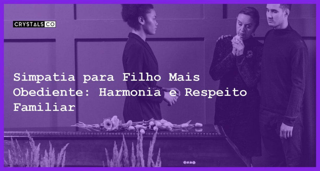 Simpatia para Filho Mais Obediente: Harmonia e Respeito Familiar - Simpatia SIMPATIA PARA FILHO MAIS OBEDIENTE