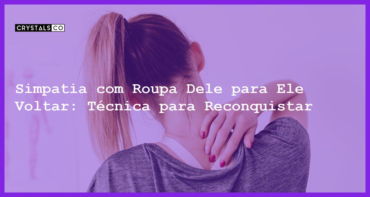 Simpatia com Roupa Dele para Ele Voltar: Técnica para Reconquistar - Simpatia com roupa dele para ele voltar