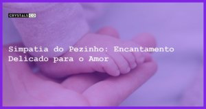 Simpatia do Pezinho: Encantamento Delicado para o Amor - Simpatia do pezinho