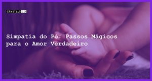 Simpatia do Pé: Passos Mágicos para o Amor Verdadeiro - Simpatia do pé