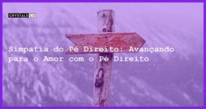 Simpatia do Pé Direito: Avançando para o Amor com o Pé Direito - Simpatia do pé direito