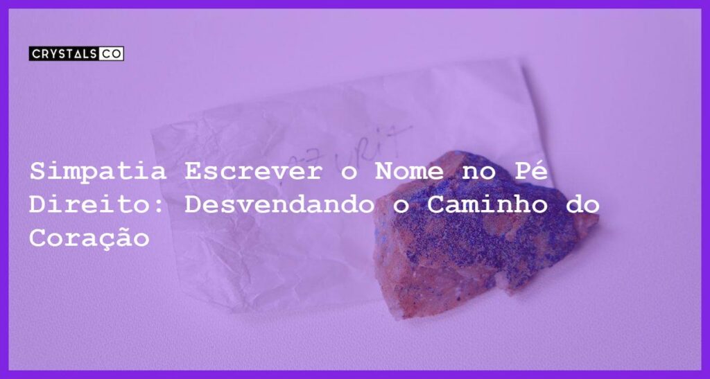 Simpatia Escrever o Nome no Pé Direito: Desvendando o Caminho do Coração - Simpatia escrever o nome no pé direito