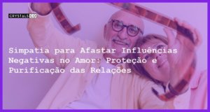 Simpatia para Afastar Influências Negativas no Amor: Proteção e Purificação das Relações - Simpatia para Afastar Influências Negativas no Amor