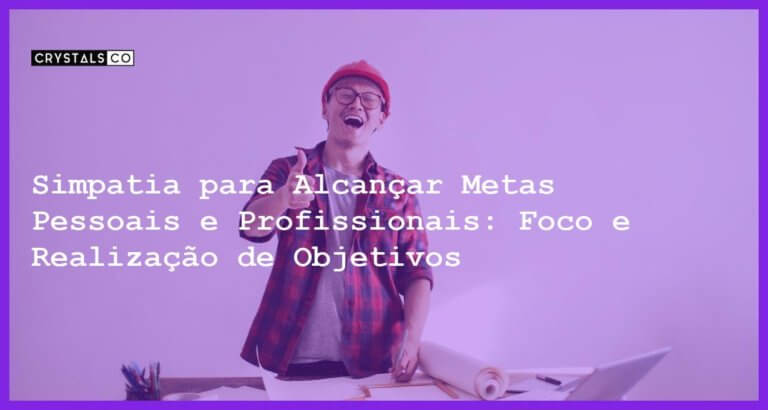 Simpatia para Alcançar Metas Pessoais e Profissionais: Foco e Realização de Objetivos - Simpatia para Alcançar Metas Pessoais e Profissionais