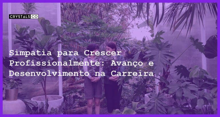 Simpatia para Crescer Profissionalmente: Avanço e Desenvolvimento na Carreira - Simpatia para Crescer Profissionalmente