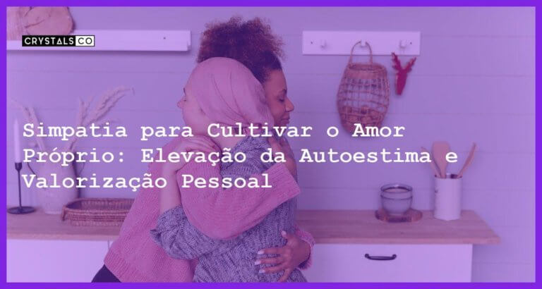 Simpatia para Cultivar o Amor Próprio: Elevação da Autoestima e Valorização Pessoal - Simpatia para Cultivar o Amor Próprio