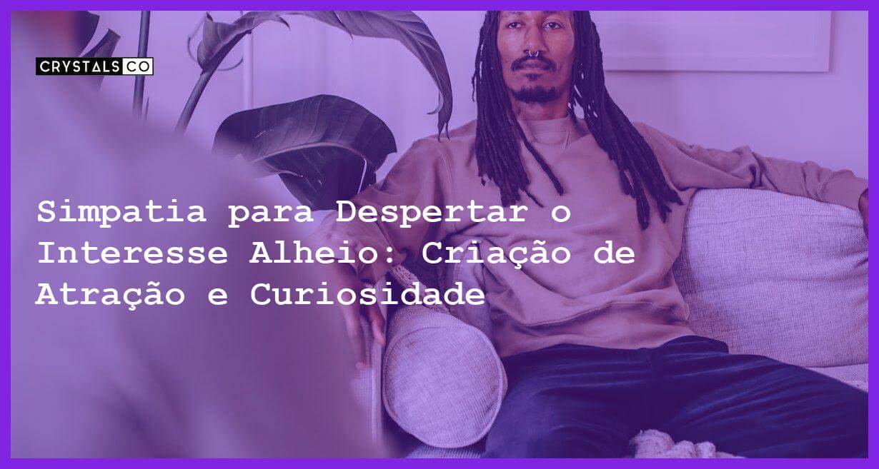 Simpatia para Despertar o Interesse Alheio: Criação de Atração e Curiosidade - Simpatia para Despertar o Interesse Alheio