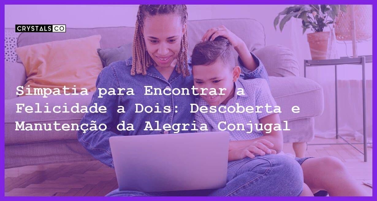 Simpatia para Encontrar a Felicidade a Dois: Descoberta e Manutenção da Alegria Conjugal - Simpatia para Encontrar a Felicidade a Dois