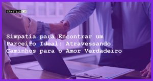 Simpatia para Encontrar um Parceiro Ideal: Atravessando Caminhos para o Amor Verdadeiro - Simpatia para Encontrar um Parceiro Ideal