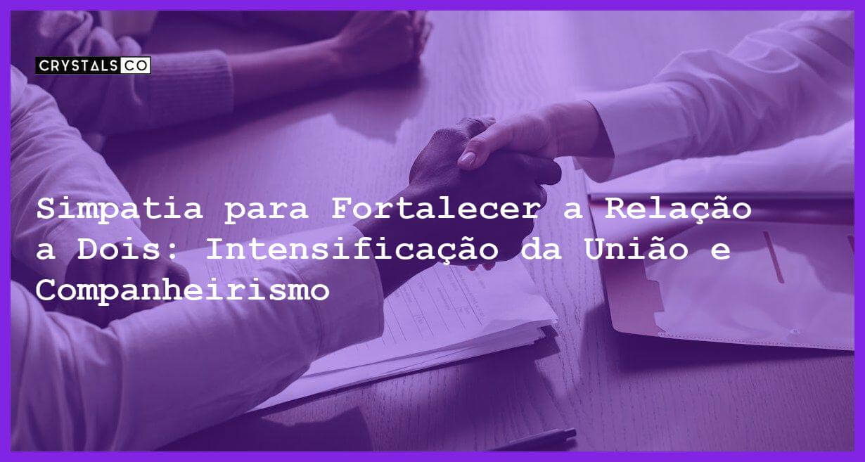 Simpatia para Fortalecer a Relação a Dois: Intensificação da União e Companheirismo - Simpatia para Fortalecer a Relação a Dois