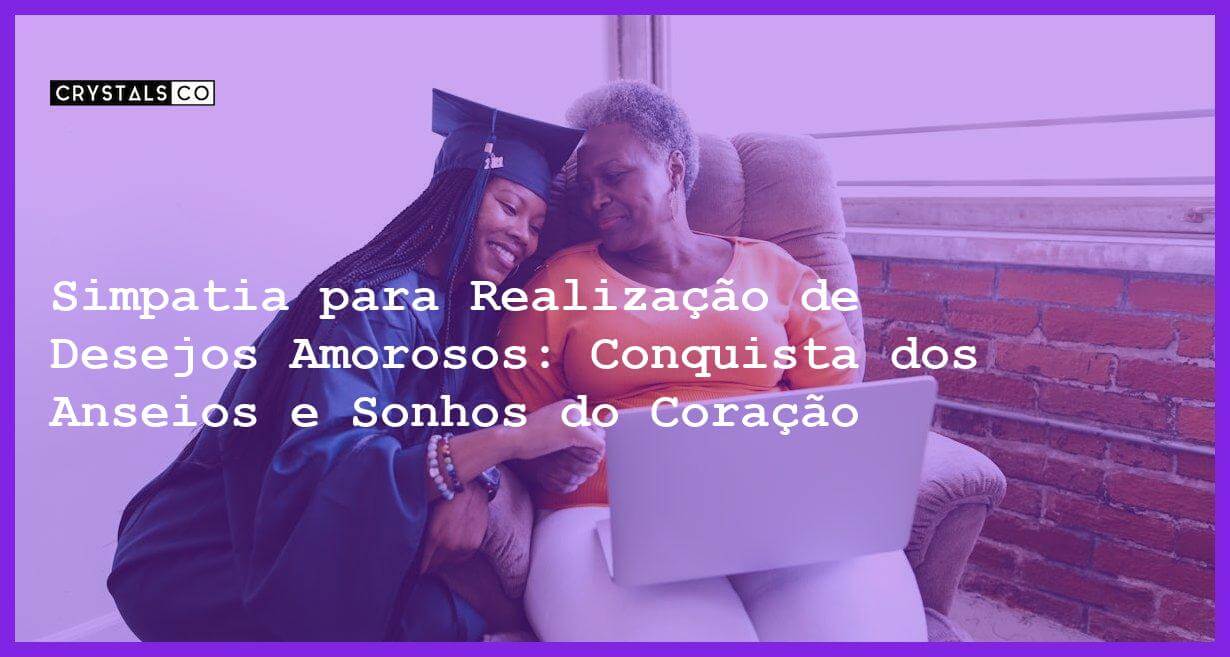 Simpatia para Realização de Desejos Amorosos: Conquista dos Anseios e Sonhos do Coração - Simpatia para Realização de Desejos Amorosos