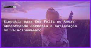 Simpatia para Ser Feliz no Amor: Encontrando Harmonia e Satisfação no Relacionamento - Simpatia para Ser Feliz no Amor