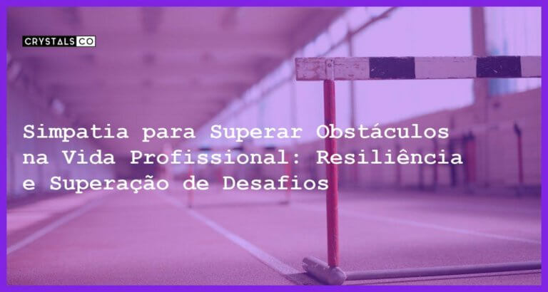 Simpatia para Superar Obstáculos na Vida Profissional: Resiliência e Superação de Desafios - Simpatia para Superar Obstáculos na Vida Profissional