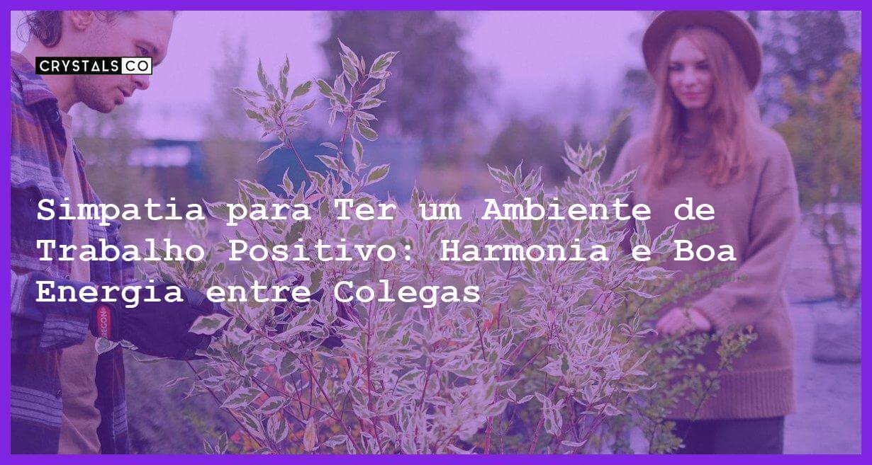 Simpatia para Ter um Ambiente de Trabalho Positivo: Harmonia e Boa Energia entre Colegas - Simpatia para Ter um Ambiente de Trabalho Positivo