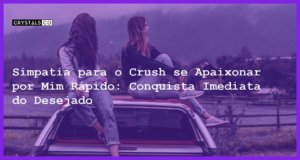 Simpatia para o Crush se Apaixonar por Mim Rápido: Conquista Imediata do Desejado - Simpatia para o crush se apaixonar por mim rápido