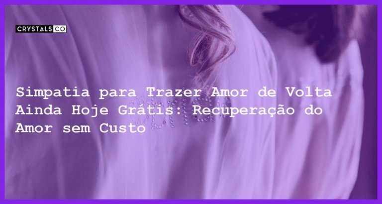 Simpatia para Trazer Amor de Volta Ainda Hoje Grátis: Recuperação do Amor sem Custo - Simpatia para trazer amor de volta ainda hoje grátis