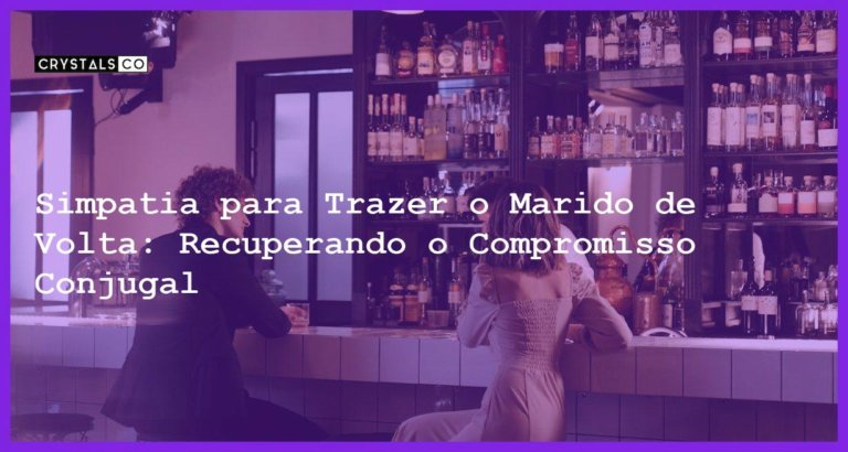 Simpatia para Trazer o Marido de Volta: Recuperando o Compromisso Conjugal - Simpatia para trazer o marido de volta