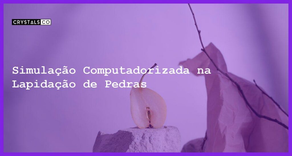 Simulação Computadorizada na Lapidação de Pedras - Simulação Computadorizada na Lapidação de Pedras