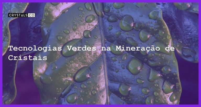 Tecnologias Verdes na Mineração de Cristais - Tecnologias Verdes na Mineração de Cristais