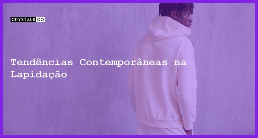 Tendências Contemporâneas na Lapidação - Tendências Contemporâneas na Lapidação