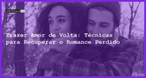 Trazer Amor de Volta: Técnicas para Recuperar o Romance Perdido - Trazer amor de volta