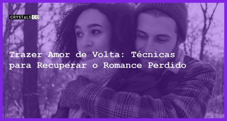 Trazer Amor de Volta: Técnicas para Recuperar o Romance Perdido - Trazer amor de volta