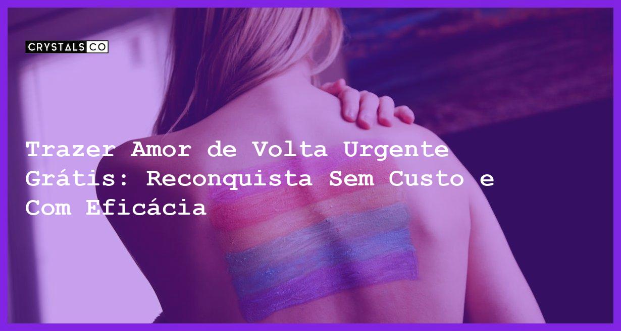Trazer Amor de Volta Urgente Grátis: Reconquista Sem Custo e Com Eficácia - Trazer amor de volta urgente grátis