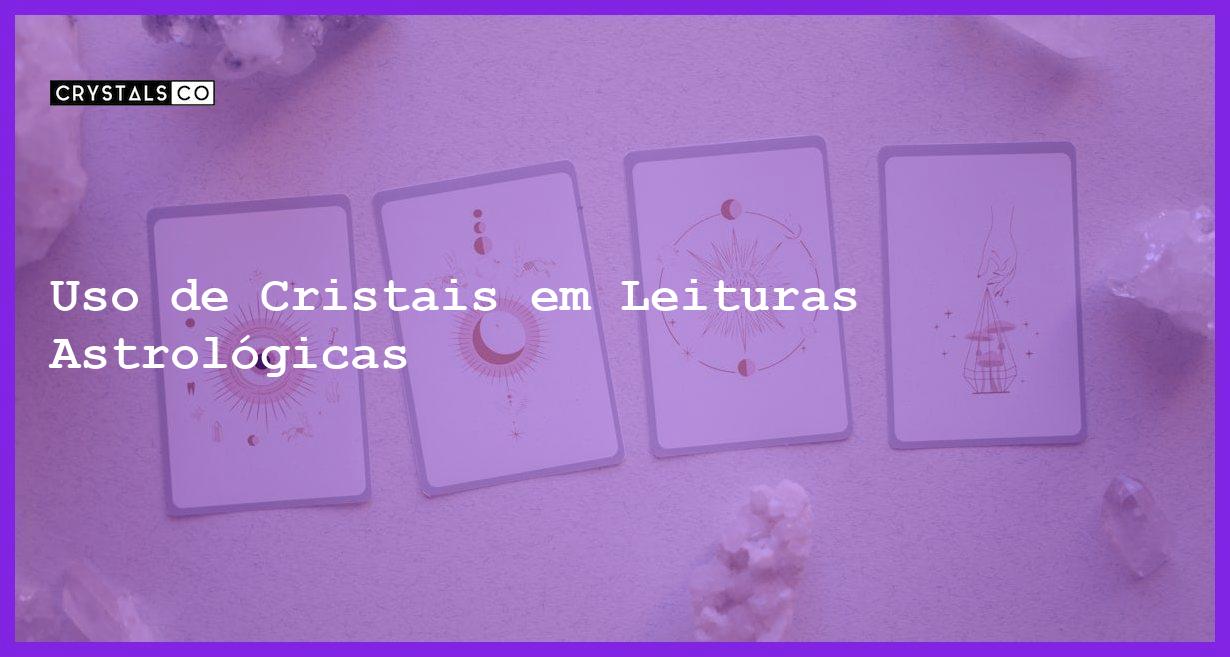 Uso de Cristais em Leituras Astrológicas - Uso de Cristais em Leituras Astrológicas