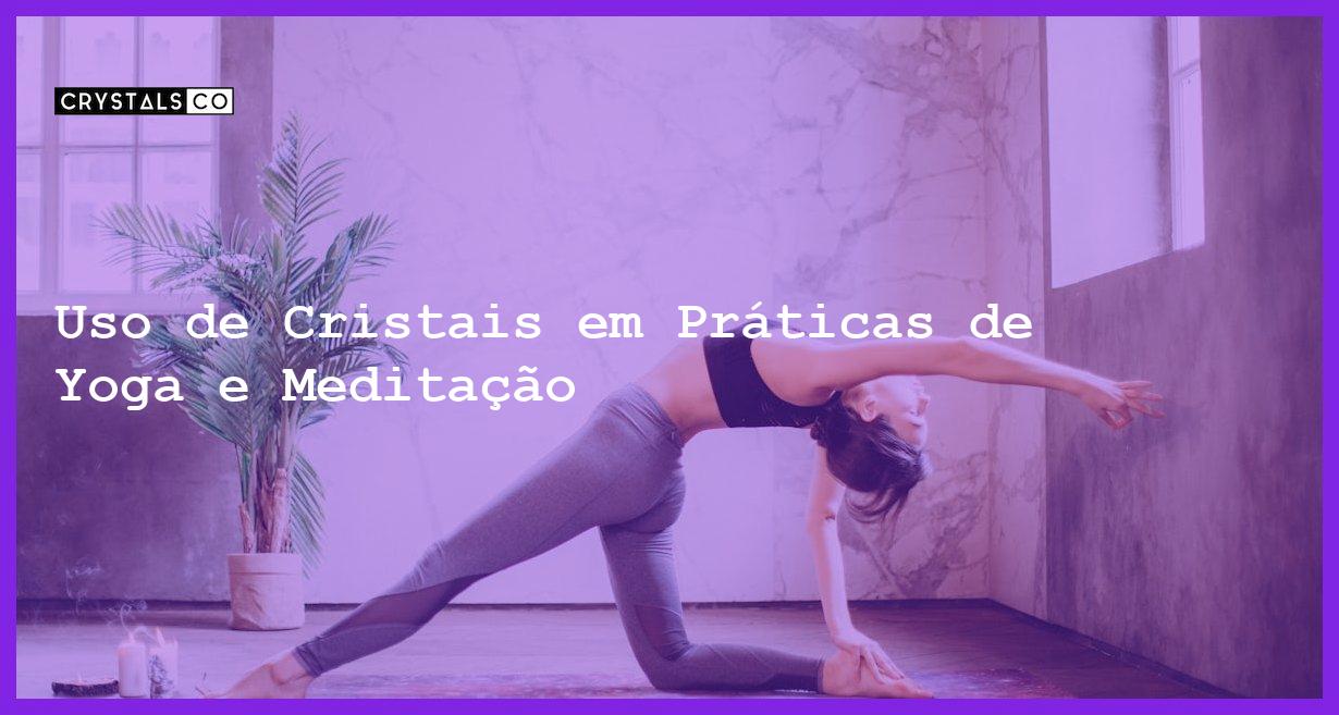 Uso de Cristais em Práticas de Yoga e Meditação - Uso de Cristais em Práticas de Yoga e Meditação