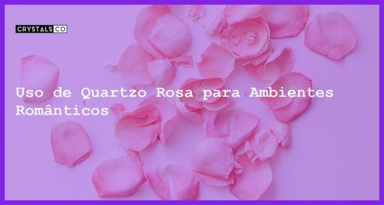 Uso de Quartzo Rosa para Ambientes Românticos - Uso de Quartzo Rosa para Ambientes Românticos